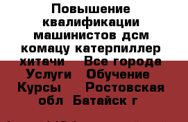 Повышение квалификации машинистов дсм комацу,катерпиллер,хитачи. - Все города Услуги » Обучение. Курсы   . Ростовская обл.,Батайск г.